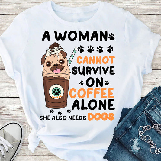 2D Tshirt A Woman Cannot Survive On Coffee Alone She Also Needs Dogs